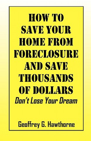 Carte How to Save Your Home from Foreclosure and Save Thousands of Dollars Geoffrey G Hawthorne