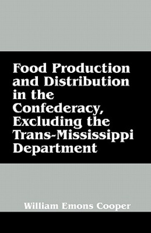 Könyv Food Production and Distribution in the Confederacy, Excluding the Trans-Mississippi Department William Emons Cooper