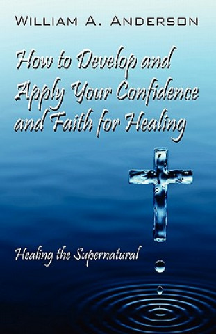 Knjiga How to Develop and Apply Your Confidence and Faith for Healing William A Anderson