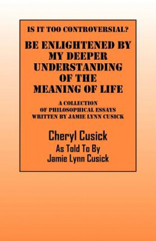 Kniha Is It Too Controversial? Be Enlightened by My Deeper Understanding of The Meaning of Life Jamie Lynn Cusick