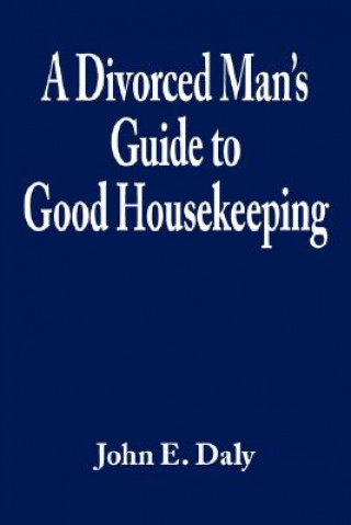 Könyv Divorced Man's Guide to Good Housekeeping John E Daly