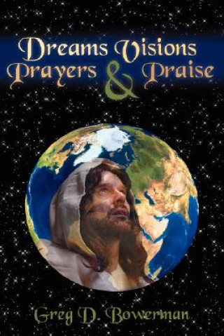 Könyv Dreams Visions Prayers And Praise Greg D Bowerman