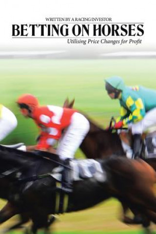 Book Betting on Horses - Utilising Price Changes for Profit Investor Racing Investor