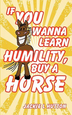 Buch If You Wanna Learn Humility, Buy a Horse Jackie L Hutton