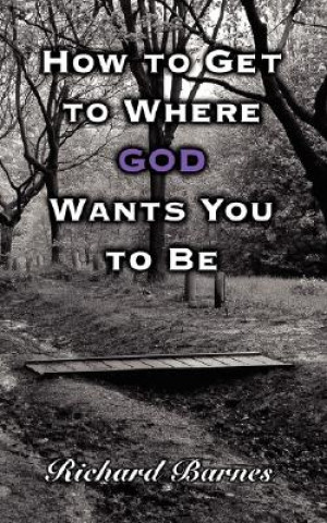 Kniha How to Get to Where GOD Wants You to Be Richard Barnes