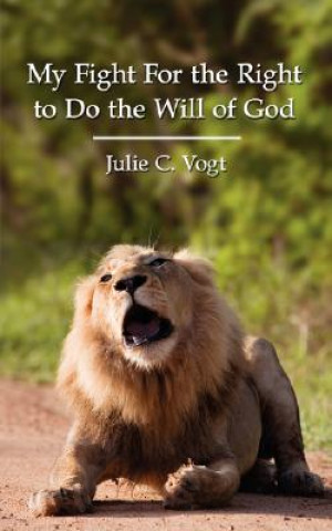 Книга My Fight for the Right to Do the Will of God Julie C Vogt