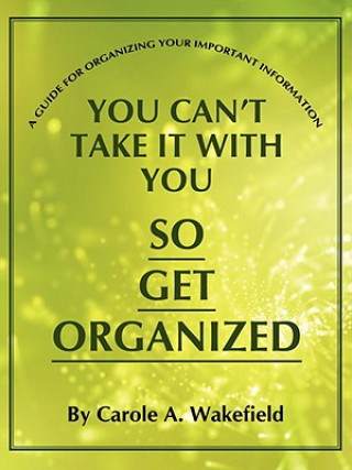 Kniha You Can't Take It With You So Get Organized Carole A Wakefield