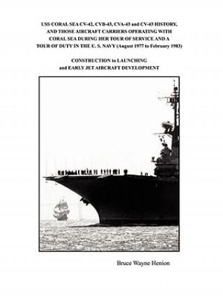Book USS CORAL SEA CV-42, CVB-43, CVA-43 and CV-43 HISTORY, AND THOSE AIRCRAFT CARRIERS OPERATING WITH CORAL SEA DURING HER TOUR OF SERVICE AND A TOUR OF D Bruce Wayne Henion