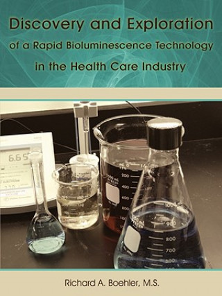 Książka Discovery and Exploration of a Rapid Bioluminescence Technology in the Health Care Industry Richard A Boehler M S