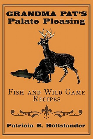 Carte Grandma Pat's Palate Pleasing Fish and Wild Game Recipes Patricia B Holtslander