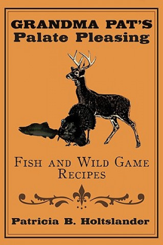 Book Grandma Pat's Palate Pleasing Fish and Wild Game Recipes Patricia B Holtslander