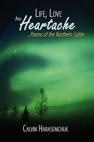 Livre Life, Love And Heartache...Poems of the Northern Lights Calvin Harasemchuk