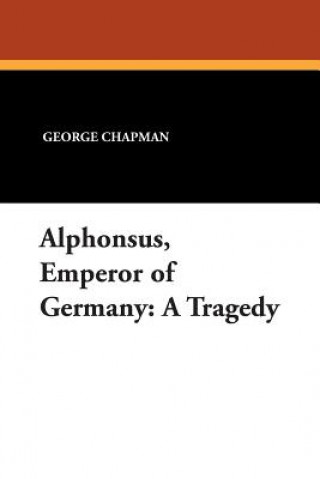 Könyv Alphonsus, Emperor of Germany Professor George Chapman