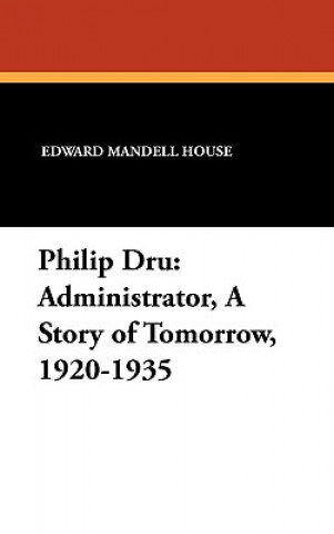 Knjiga Philip Dru Administrator, a Story of Tomorrow, 1920-1935 Edward Mandell House