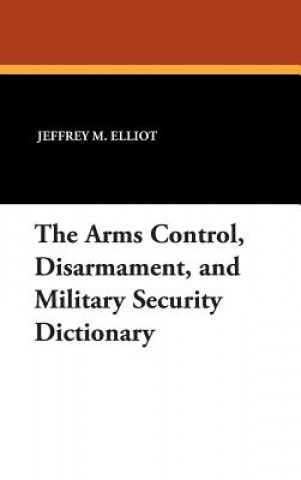 Kniha Arms Control, Disarmament, and Military Security Dictionary Jeffrey M. Elliot