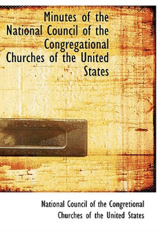 Книга Minutes of the National Council of the Congregational Churches of the United States Of The Congretional Churches of Council of the Congretional Churches of