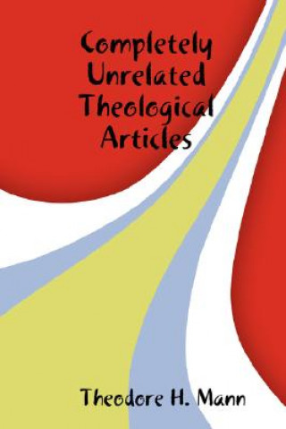 Kniha Completely Unrelated Theological Articles Theodore H. Mann