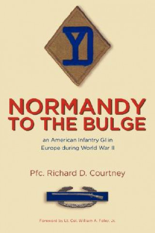 Kniha Normandy to the Bulge: An American Infantry GI in Europe During World War II Pfc. Richard D. Courtney