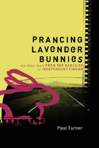 Kniha Prancing Lavender Bunnies and Other Stuff from the Darkside of Independent Cinema Paul Turner