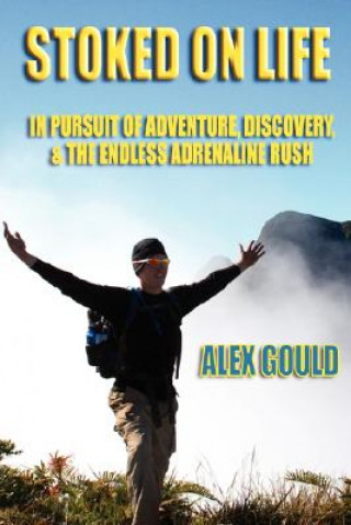Kniha Stoked on Life: in Pursuit of Adventure, Discovery, and the Endless Adrenaline Rush Alex Gould