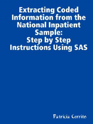 Kniha Step by Step Instructions to Extract Coded Information from the National Inpatient Sample (NIS) Professor Patricia Cerrito