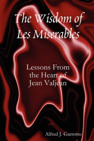 Könyv Wisdom of Les Miserables: Lessons From the Heart of Jean Valjean Alfred J. Garrotto