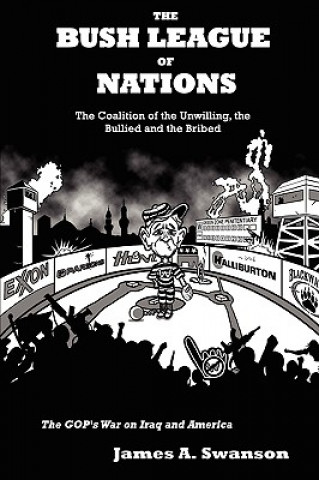 Książka Bush League of Nations: The Coalition of the Unwilling, the Bullied and the Bribed -- the GOP's War on Iraq and America James A. Swanson