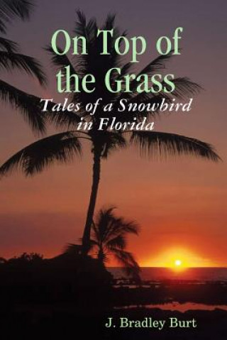 Carte On Top of the Grass: Tales of a Snowbird in Florida J. Bradley Burt