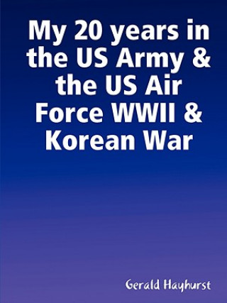 Kniha My 20 Years in the US Army & the US Air Force WWII & Korean War Gerald Hayhurst