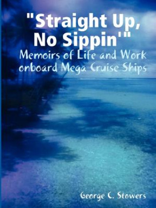 Kniha "Straight Up, No Sippin'": Memoirs of Life and Work Onboard Mega Cruise Ships George Stowers