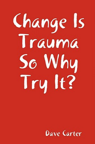 Kniha Change is Trauma So Why Try It? Dave Carter