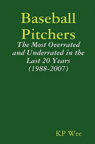 Book Baseball Pitchers: The Most Overrated and Underrated in the Last 20 Years (1988-2007) KP Wee