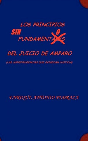 Carte PRINCIPIOS SIN FUNDAMENTO DEL JUICIO DE AMPARO. (Las jurisprudencias que deniegan justicia) ENRIQUE ANTONIO PEDRAZA