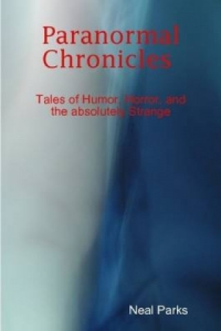 Kniha Paranormal Chronicles Tales of Humor, Horror, and the Absolutely Strange Neal Parks