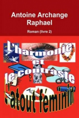 Kniha L'Harmonie Et Le Contraste L'atout Feminin (Un Roman) Livre 2 Antoine Archange Raphael