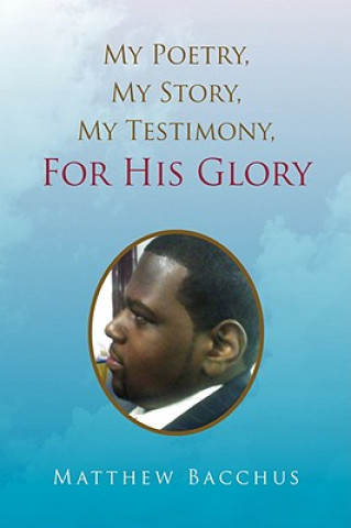 Carte My Poetry, My Story, My Testimony, For His Glory Matthew Bacchus