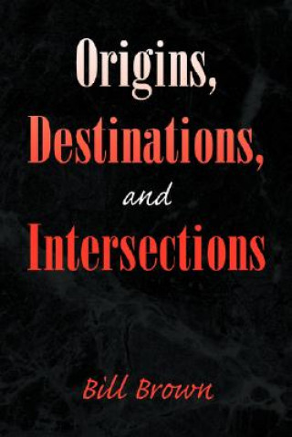 Kniha Origins, Destinations, and Intersections Bill (University of Chicago) Brown