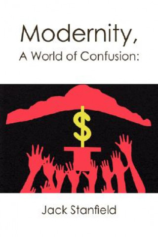 Könyv Modernity, A World of Confusion Jack Stanfield