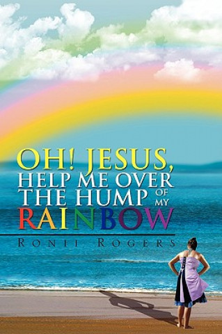 Könyv Oh! Jesus, Help Me Over the Hump of My Rainbow Ronii Rogers