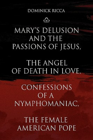 Książka Mary's Delusion and the Passions of Jesus, the Angel of Death in Love, Confessions of a Nymphomaniac, the Female American Pope Dominick Ricca