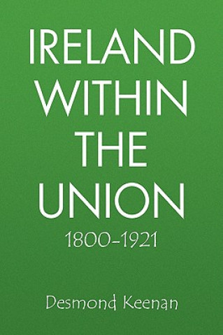 Kniha Ireland Within the Union 1800-1921 Desmond Keenan