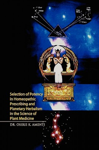 Knjiga Selection of Potency in Homeopathic Prescribing and Planetary Herbalism in the Science of Plant Medicine Dr Osiris K Amenti