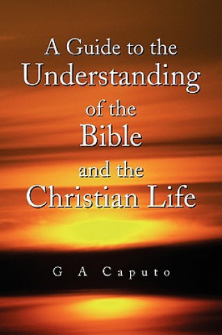 Knjiga Guide to the Understanding of the Bible and the Christian Life G A Caputo