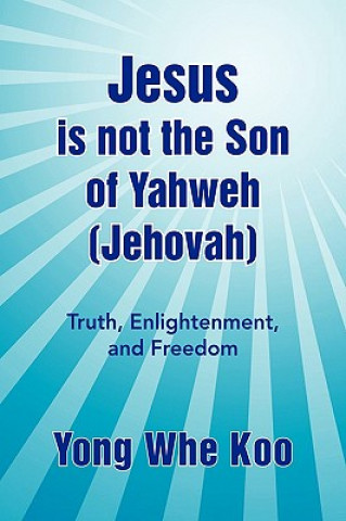 Kniha Jesus Is Not the Son of Yahweh (Jehovah) Yong Whe Koo