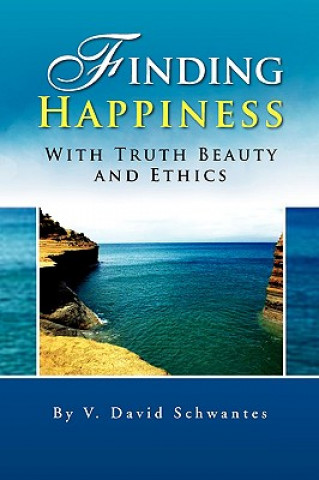 Kniha Finding Happiness with Truth Beauty and Ethics David Schwantes