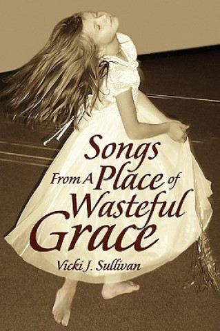 Kniha Songs from a Place of Wasteful Grace Vicki J Sullivan