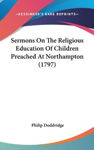 Könyv Sermons On The Religious Education Of Children Preached At Northampton (1797) Philip Doddridge