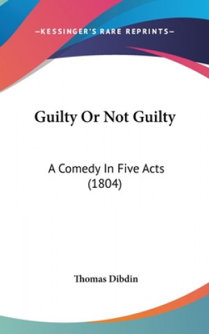 Carte Guilty Or Not Guilty: A Comedy In Five Acts (1804) Thomas Dibdin