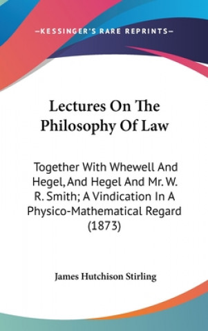 Carte Lectures On The Philosophy Of Law: Together With Whewell And Hegel, And Hegel And Mr. W. R. Smith; A Vindication In A Physico-Mathematical Regard (187 James Hutchison Stirling