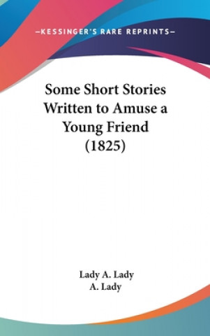 Kniha Some Short Stories Written To Amuse A Young Friend (1825) A Lady